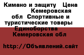 Кимано и защиту › Цена ­ 2 000 - Кемеровская обл. Спортивные и туристические товары » Единоборства   . Кемеровская обл.